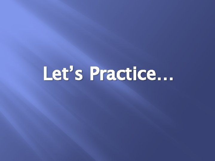 Let’s Practice… 