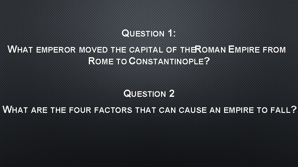 QUESTION 1: WHAT EMPEROR MOVED THE CAPITAL OF THEROMAN EMPIRE FROM ROME TO CONSTANTINOPLE?