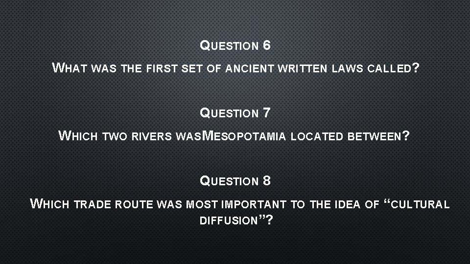 QUESTION 6 WHAT WAS THE FIRST SET OF ANCIENT WRITTEN LAWS CALLED? QUESTION 7