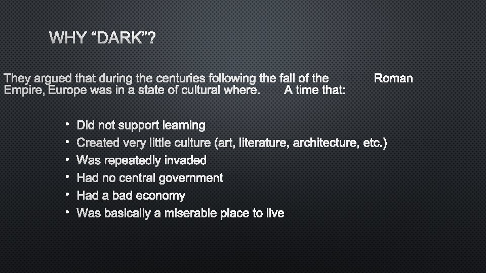 WHY “DARK”? THEY ARGUED THAT DURING THE CENTURIES FOLLOWING THE FALL OF THEROMAN EMPIRE,