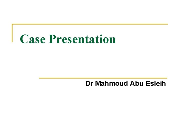 Case Presentation Dr Mahmoud Abu Esleih 