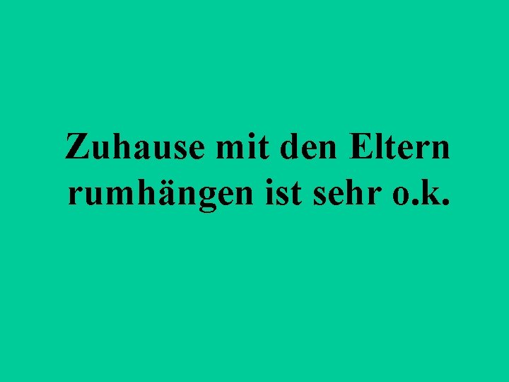 Zuhause mit den Eltern rumhängen ist sehr o. k. 