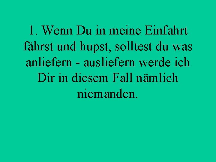 1. Wenn Du in meine Einfahrt fährst und hupst, solltest du was anliefern -