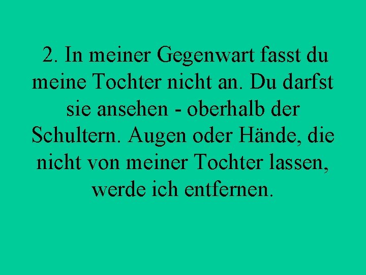  2. In meiner Gegenwart fasst du meine Tochter nicht an. Du darfst sie