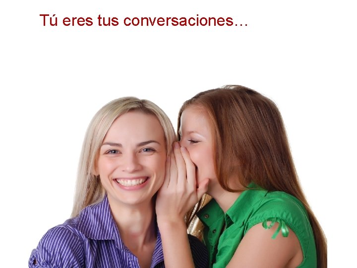 Tú eres tus conversaciones… 