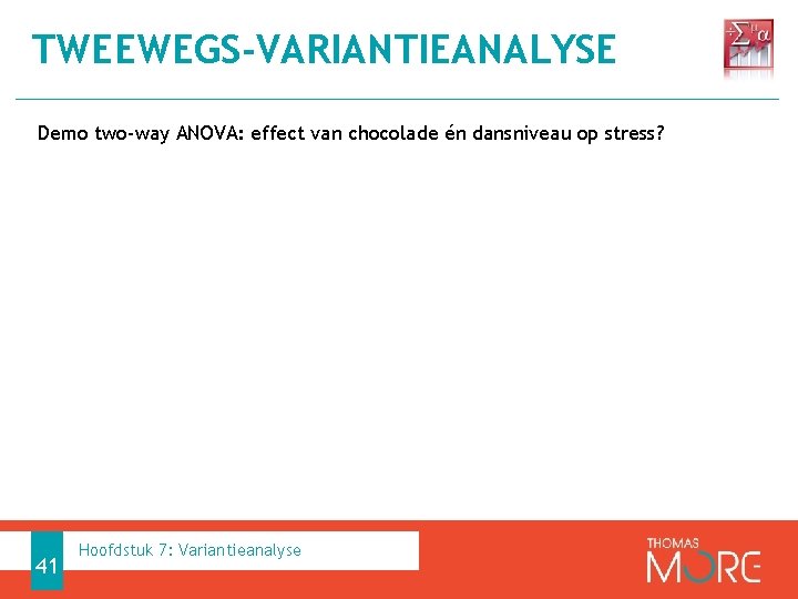 TWEEWEGS-VARIANTIEANALYSE Demo two-way ANOVA: effect van chocolade én dansniveau op stress? 41 Hoofdstuk 7: