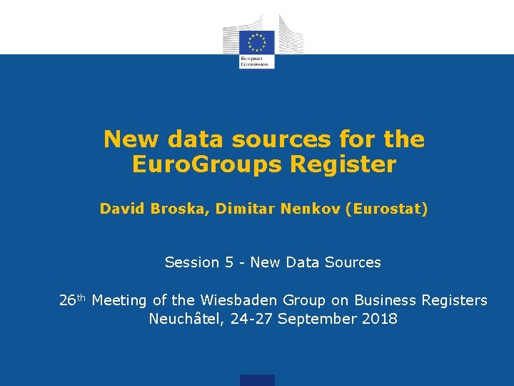 New data sources for the Euro. Groups Register David Broska, Dimitar Nenkov (Eurostat) Session