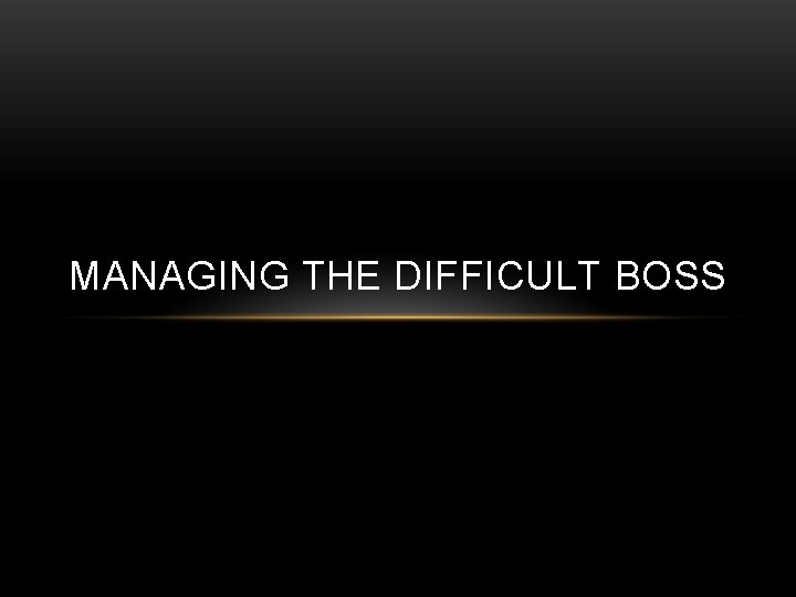 MANAGING THE DIFFICULT BOSS 