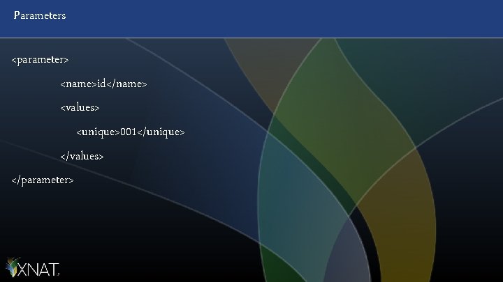 Parameters <parameter> <name>id</name> <values> <unique>001</unique> </values> </parameter> 