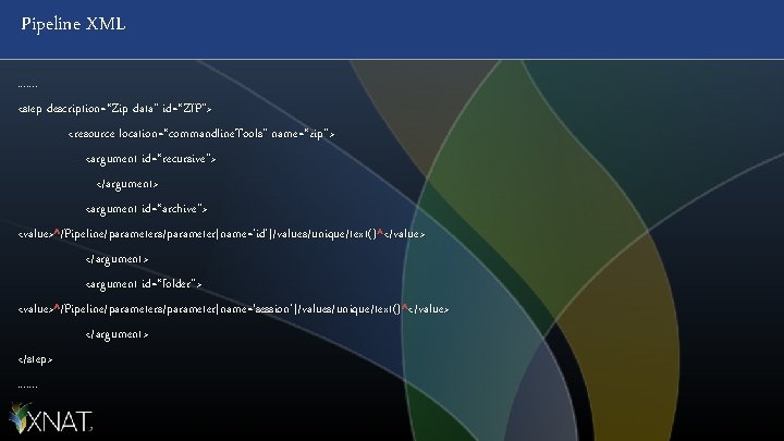 Pipeline XML. . . . <step description=“Zip data" id=“ZIP"> <resource location=“commandline. Tools" name=“zip"> <argument