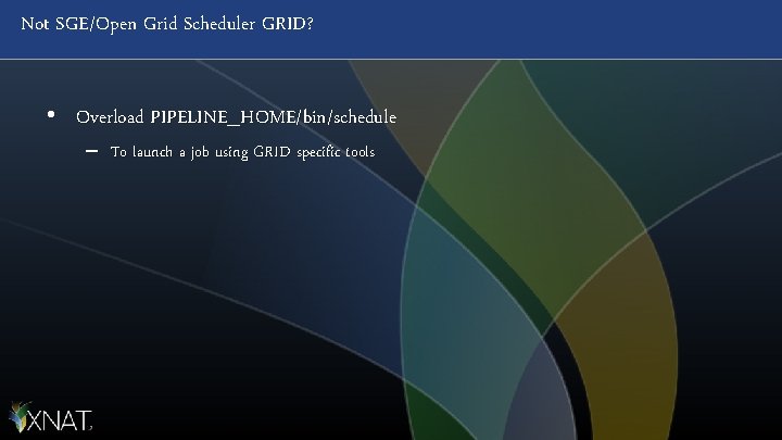 Not SGE/Open Grid Scheduler GRID? • Overload PIPELINE_HOME/bin/schedule – To launch a job using