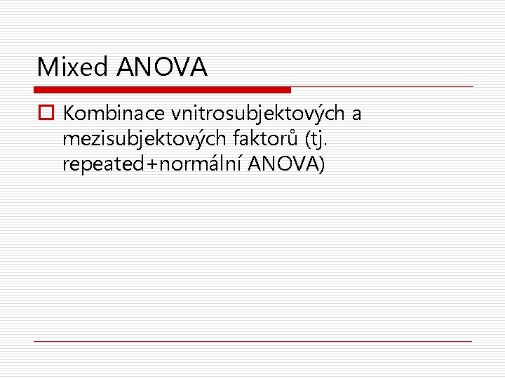 Mixed ANOVA o Kombinace vnitrosubjektových a mezisubjektových faktorů (tj. repeated+normální ANOVA) 