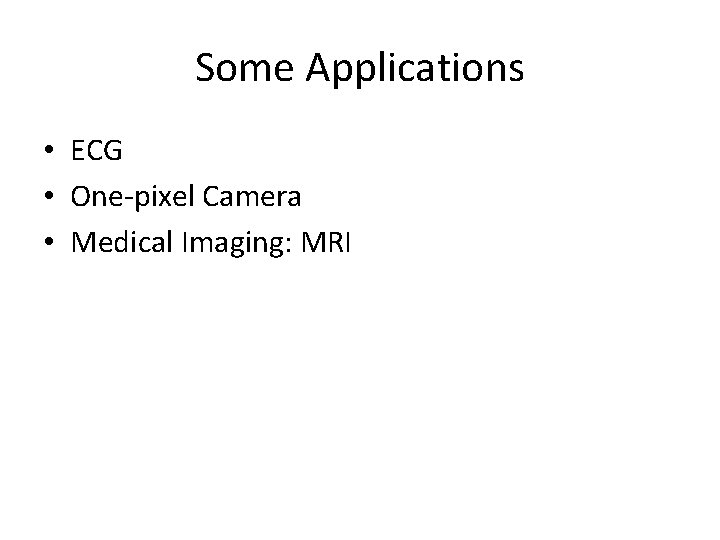 Some Applications • ECG • One-pixel Camera • Medical Imaging: MRI 