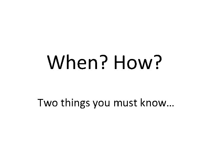 When? How? Two things you must know… 