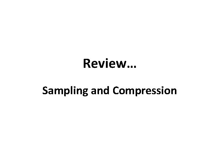 Review… Sampling and Compression 