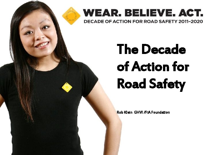 The Decade of Action for Road Safety Rob Klein GHVI /Fi. A Foundation 