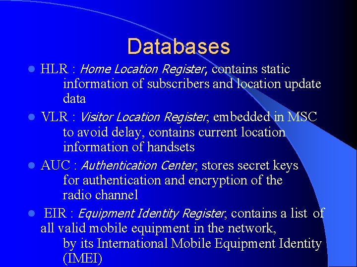 Databases HLR : Home Location Register, contains static information of subscribers and location update