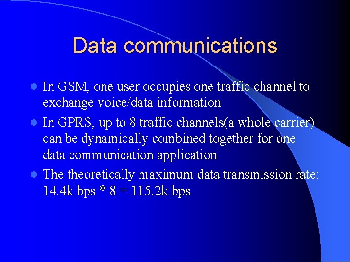 Data communications In GSM, one user occupies one traffic channel to exchange voice/data information