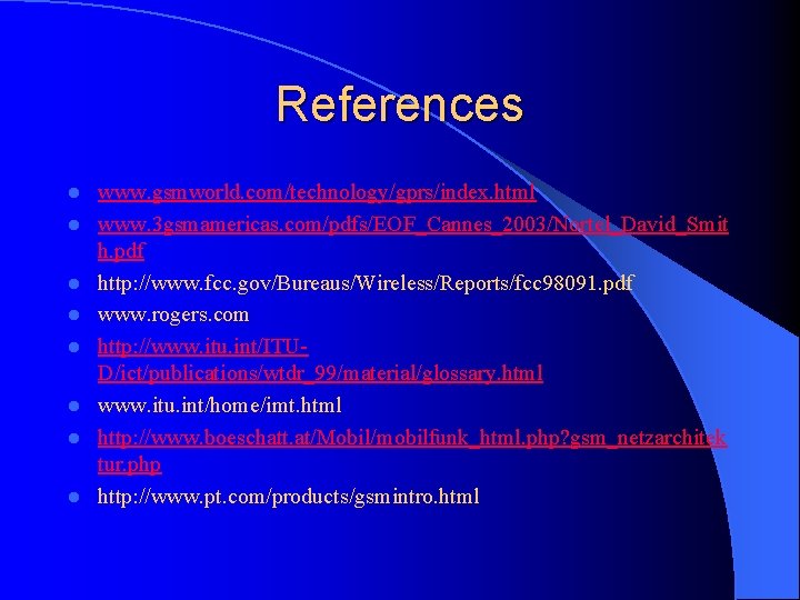 References l l l l www. gsmworld. com/technology/gprs/index. html www. 3 gsmamericas. com/pdfs/EOF_Cannes_2003/Nortel_David_Smit h.