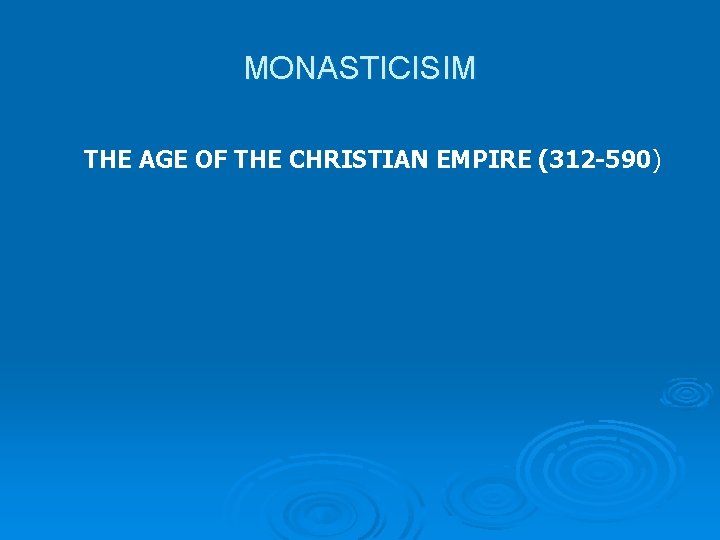 MONASTICISIM THE AGE OF THE CHRISTIAN EMPIRE (312 -590) 