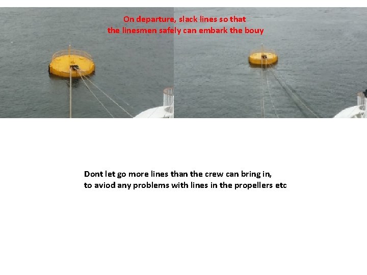 On departure, slack lines so that the linesmen safely can embark the bouy Dont