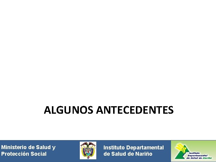 ALGUNOS ANTECEDENTES Ministeriode de. Saludyy Protección Social. Instituto Departamental Protección de Salud de Nariño