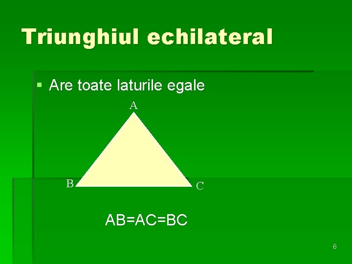 Triunghiul echilateral § Are toate laturile egale A B C AB=AC=BC 6 