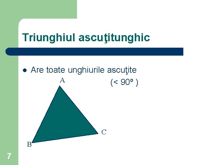 Triunghiul ascuţitunghic l Are toate unghiurile ascuţite A (< 90º ) C B 7