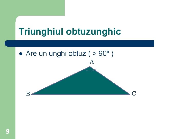 Triunghiul obtuzunghic l Are un unghi obtuz ( > 90º ) A B 9