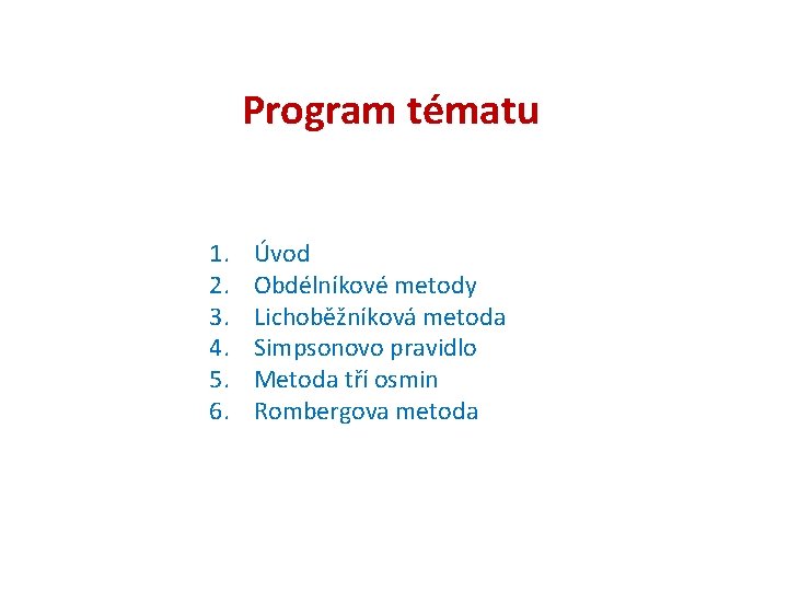 Program tématu 1. 2. 3. 4. 5. 6. Úvod Obdélníkové metody Lichoběžníková metoda Simpsonovo Program tématu 1. 2. 3. 4. 5. 6. Úvod Obdélníkové metody Lichoběžníková metoda Simpsonovo