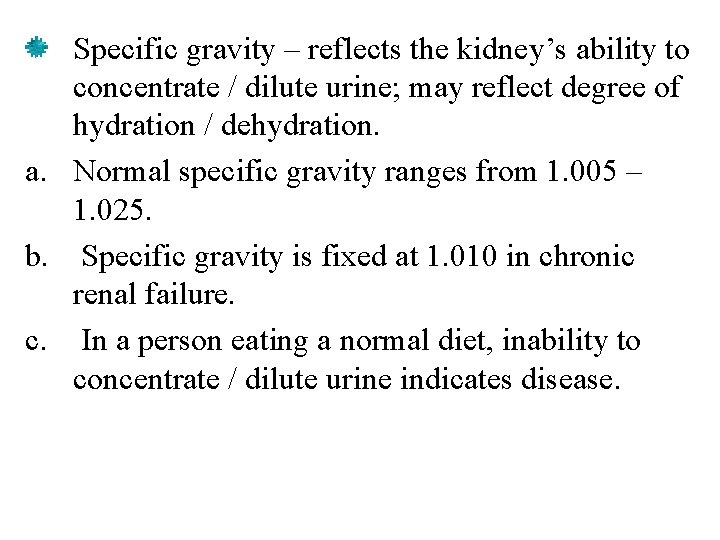 Specific gravity – reflects the kidney’s ability to concentrate / dilute urine; may reflect