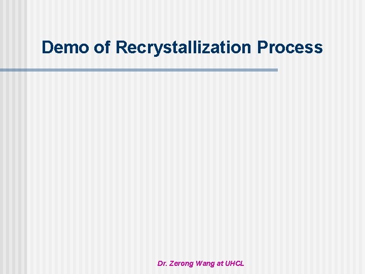 Demo of Recrystallization Process Dr. Zerong Wang at UHCL 