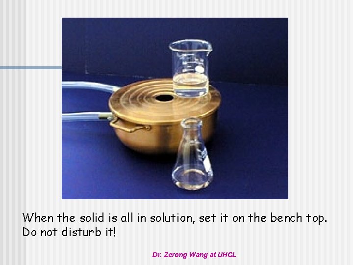 When the solid is all in solution, set it on the bench top. Do
