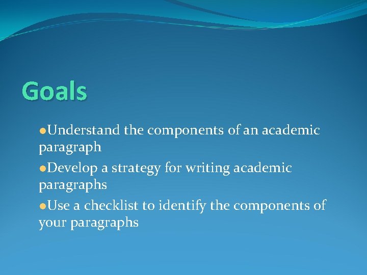 Goals ●Understand the components of an academic paragraph ●Develop a strategy for writing academic