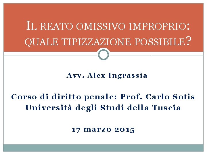 IL REATO OMISSIVO IMPROPRIO: QUALE TIPIZZAZIONE POSSIBILE? Avv. Alex Ingrassia Corso di diritto penale: