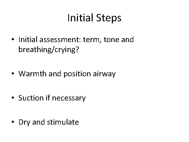 Initial Steps • Initial assessment: term, tone and breathing/crying? • Warmth and position airway