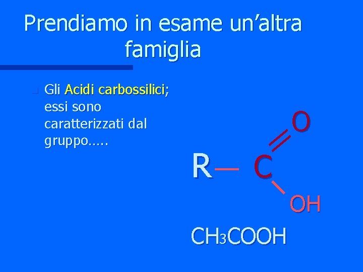Prendiamo in esame un’altra famiglia n Gli Acidi carbossilici; essi sono caratterizzati dal gruppo….