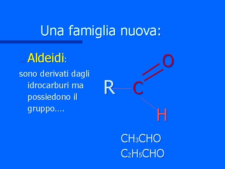 Una famiglia nuova: O n Aldeidi: sono derivati dagli idrocarburi ma possiedono il gruppo….