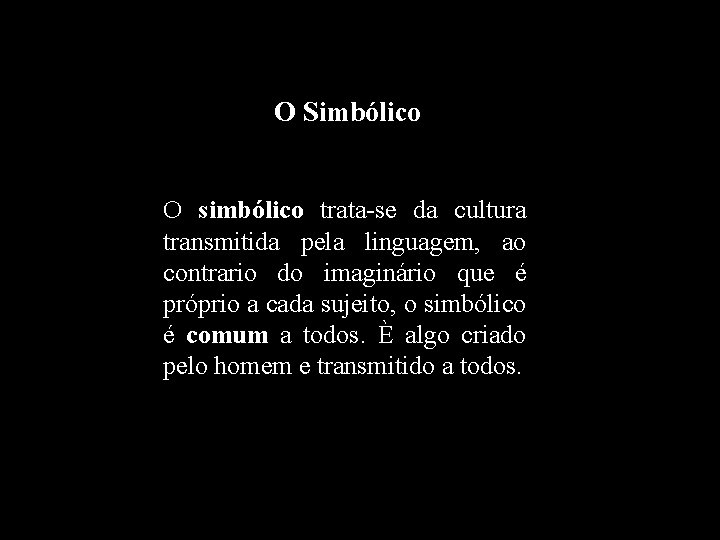 O Simbólico O simbólico trata-se da cultura transmitida pela linguagem, ao contrario do imaginário