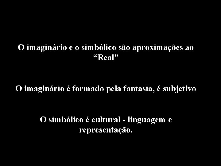 O imaginário e o simbólico são aproximações ao “Real” O imaginário é formado pela