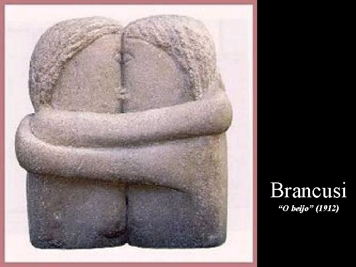 O beijo Brancusi “O beijo” (1912) 