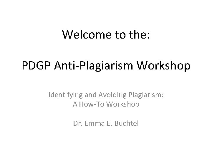 Welcome to the: PDGP Anti-Plagiarism Workshop Identifying and Avoiding Plagiarism: A How-To Workshop Dr. Welcome to the: PDGP Anti-Plagiarism Workshop Identifying and Avoiding Plagiarism: A How-To Workshop Dr.
