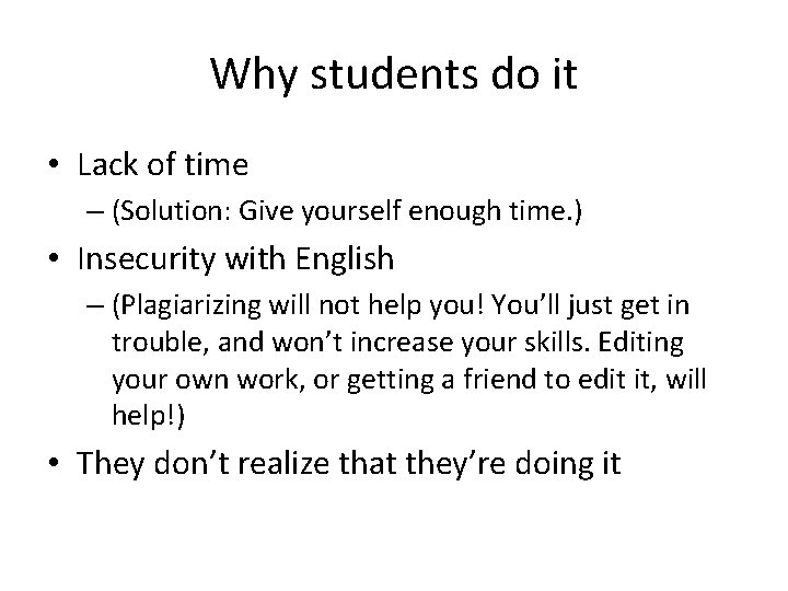 Why students do it • Lack of time – (Solution: Give yourself enough time.