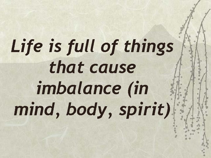 Life is full of things that cause imbalance (in mind, body, spirit) 