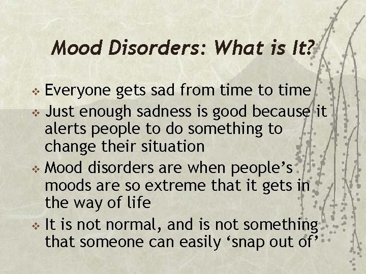 Mood Disorders: What is It? Everyone gets sad from time to time v Just