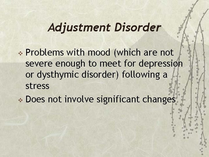 Adjustment Disorder Problems with mood (which are not severe enough to meet for depression