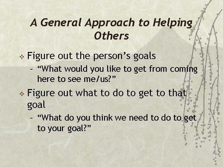 A General Approach to Helping Others v Figure out the person’s goals – “What