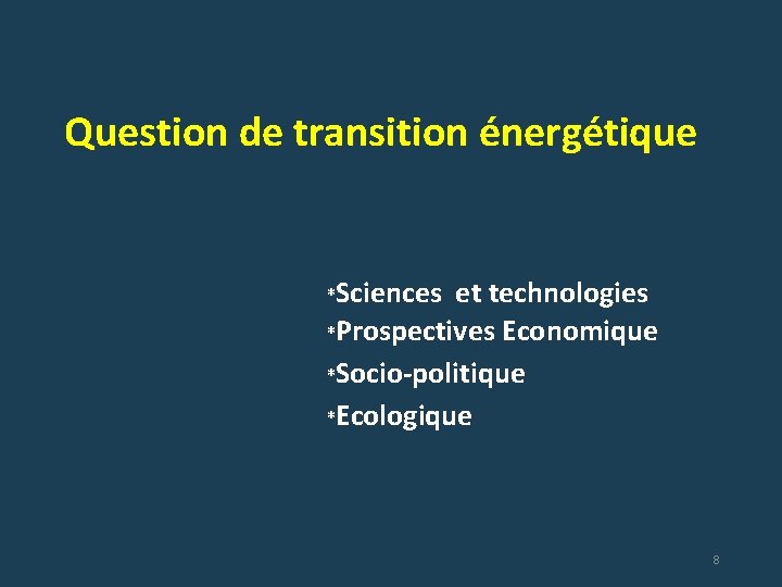 Question de transition énergétique *Sciences et technologies *Prospectives Economique *Socio-politique *Ecologique 8 