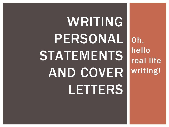 WRITING PERSONAL STATEMENTS AND COVER LETTERS Oh, hello real life writing! 