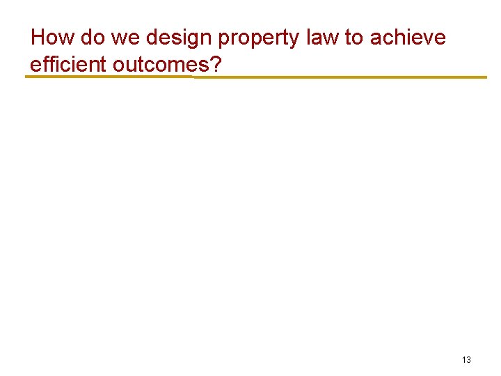 How do we design property law to achieve efficient outcomes? 13 How do we design property law to achieve efficient outcomes? 13